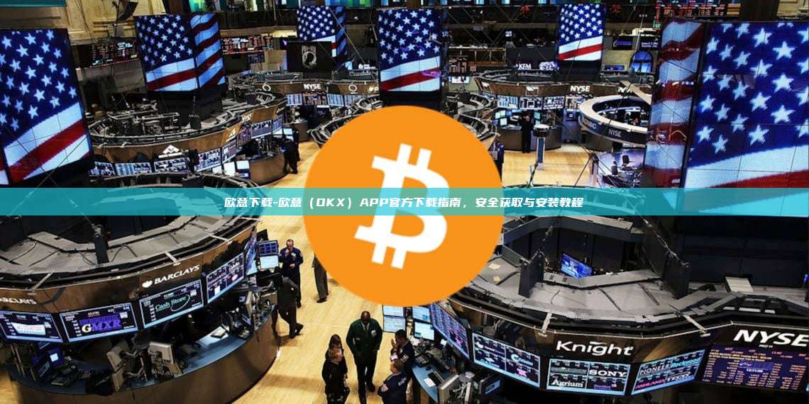 欧意下载-欧意（OKX）APP官方下载指南，安全获取与安装教程