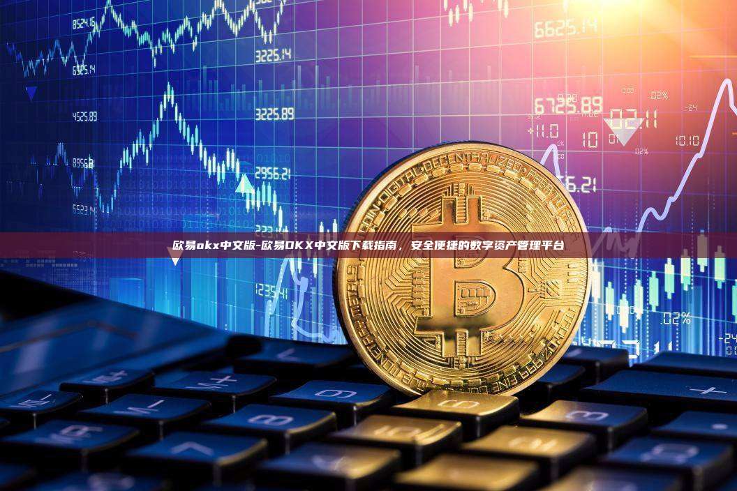 欧易okx中文版-欧易OKX中文版下载指南，安全便捷的数字资产管理平台