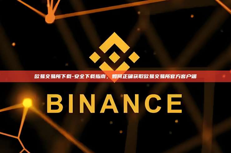 欧易交易所下载-安全下载指南，如何正确获取欧易交易所官方客户端