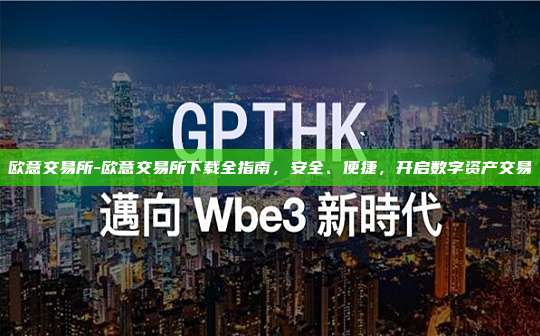 欧意交易所-欧意交易所下载全指南，安全、便捷，开启数字资产交易