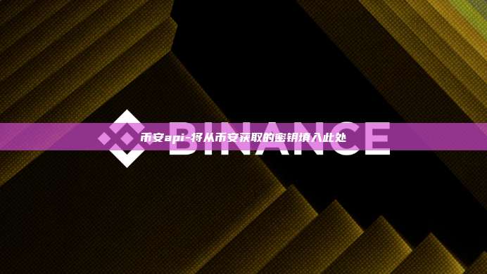 币安api-将从币安获取的密钥填入此处