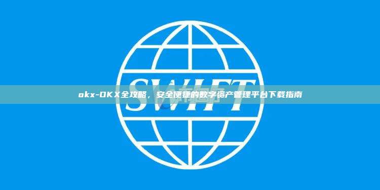okx-OKX全攻略，安全便捷的数字资产管理平台下载指南