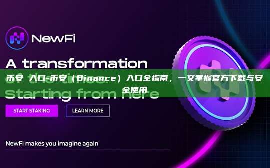 币安 入口-币安（Binance）入口全指南，一文掌握官方下载与安全使用