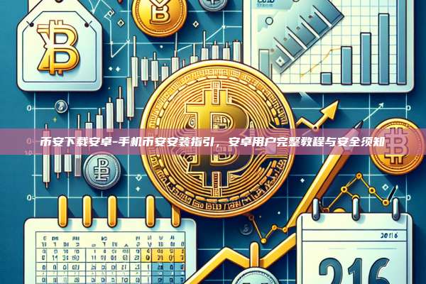 币安下载安卓-手机币安安装指引，安卓用户完整教程与安全须知