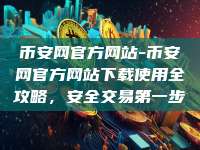 币安网官方网站-币安网官方网站下载使用全攻略，安全交易第一步